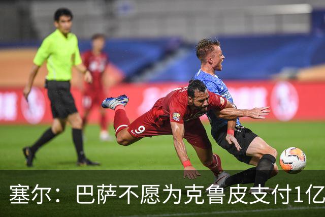 塞尔：巴萨不愿为克鲁皮支付1亿欧 若费兰离队锋线危机将加剧