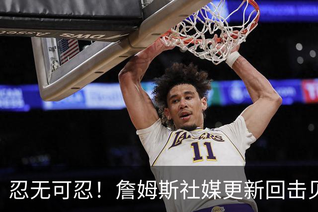 忍无可忍！詹姆斯社媒更新回击贝弗利，后者爆料老詹今天公布下家