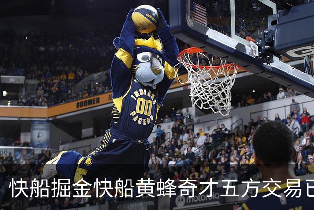 快船掘金快船黄蜂奇才五方交易已经完成，交易全貌已经非常清晰？