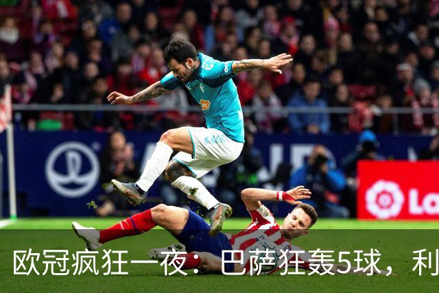 欧冠疯狂一夜：巴萨狂轰5球，利物浦逆袭马竞，大巴黎狂胜，阿森纳征服客场