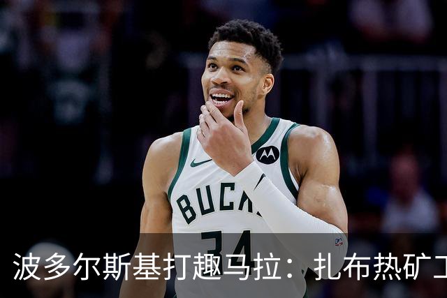 波多尔斯基打趣马拉：扎布热矿工也想签你但我们没那么多钱