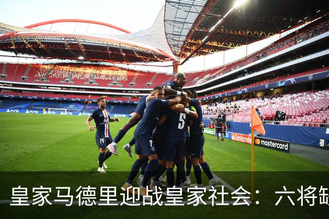 皇家马德里迎战皇家社会：六将缺阵，新援阵容迎首考