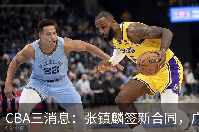 CBA三消息：张镇麟签新合同，广东有意北京外援，山东报价前马刺后卫